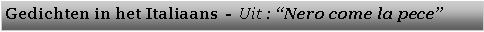 Tekstvak: Gedichten in het Italiaans  -  Uit : Nero come la pece